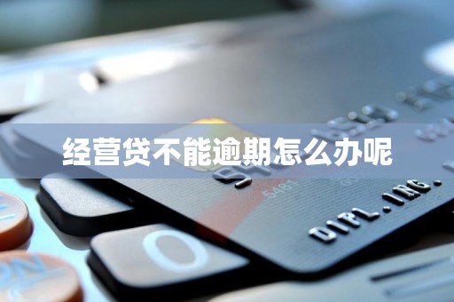 经营贷不能逾期怎么办呢 经营贷不能逾期怎么办呢