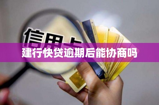 建行快贷逾期后能协商吗