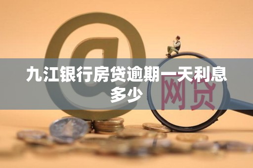 九江银行房贷逾期一天利息多少
