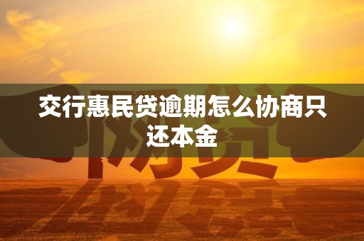交行惠民贷逾期怎么协商只还本金