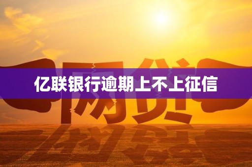 亿联银行逾期上不上征信