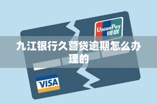 九江银行久营贷逾期怎么办理的