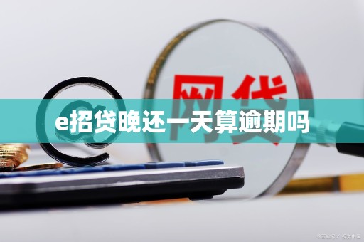 e招贷晚还一天算逾期吗