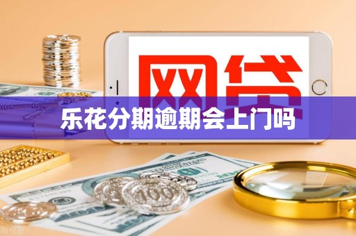 乐花分期逾期会上门吗