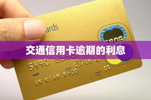 交通信用卡逾期的利息 交通信用卡逾期的利息