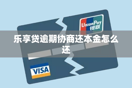 乐享贷逾期协商还本金怎么还