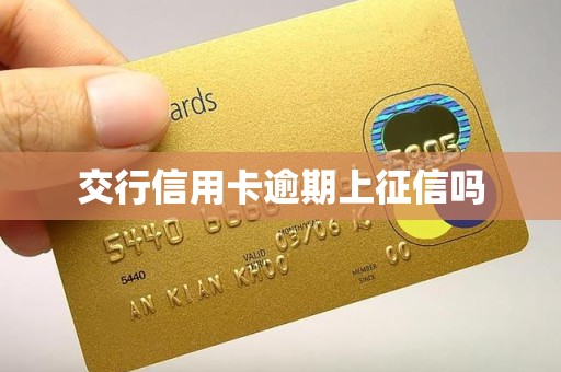 交行信用卡逾期上征信吗 交行信用卡逾期上征信吗