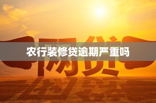 农行装修贷逾期严重吗