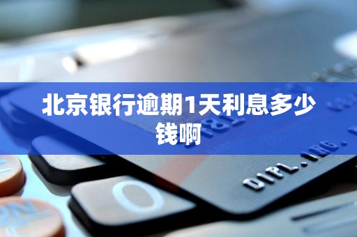北京银行逾期1天利息多少钱啊 北京银行逾期1天利息多少钱啊