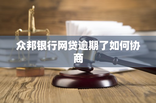 众邦银行网贷逾期了如何协商 众邦银行网贷逾期了如何协商