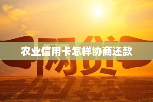 农业信用卡怎样协商还款 农业信用卡怎样协商还款
