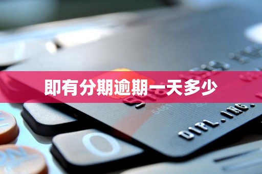 即有分期逾期一天多少 即有分期逾期一天多少