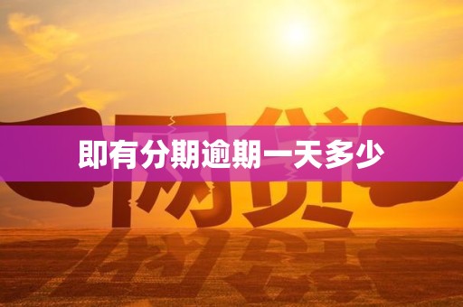 即有分期逾期一天多少 即有分期逾期一天多少
