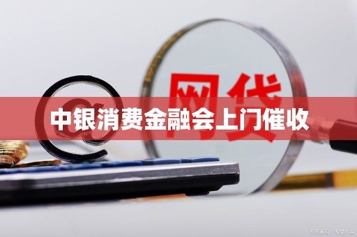 中银消费金融会上门催收