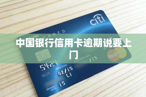 中国银行信用卡逾期说要上门 中国银行信用卡逾期说要上门