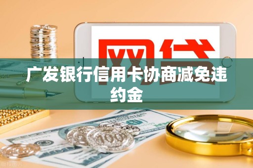 广发银行信用卡协商减免违约金
