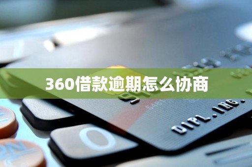 360借款逾期怎么协商 360借款逾期怎么协商