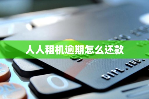 人人租机逾期怎么还款 人人租机逾期怎么还款