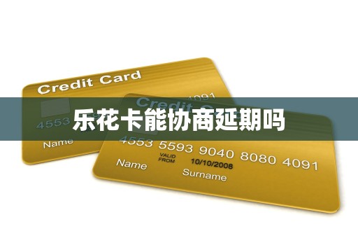 乐花卡能协商延期吗