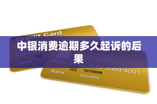 中银消费逾期多久起诉的后果 中银消费逾期多久起诉的后果