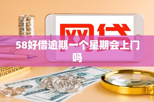 58好借逾期一个星期会上门吗