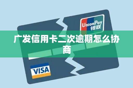广发信用卡二次逾期怎么协商