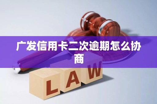 广发信用卡二次逾期怎么协商