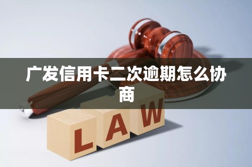 广发信用卡二次逾期怎么协商