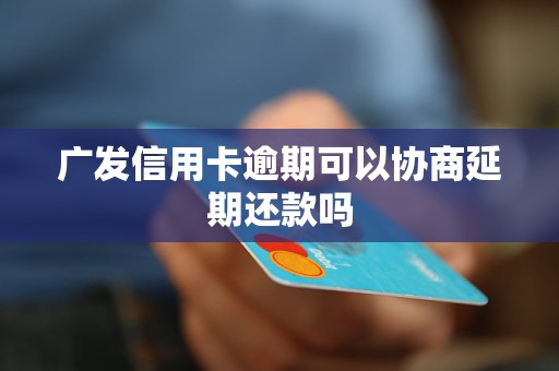 广发信用卡逾期可以协商延期还款吗