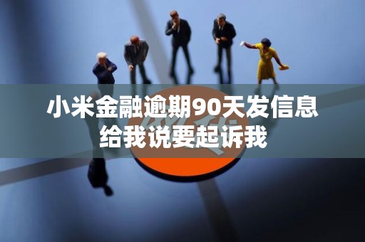 小米金融逾期90天发信息给我说要起诉我