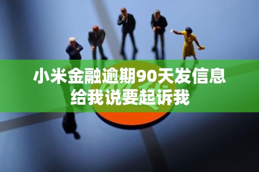 小米金融逾期90天发信息给我说要起诉我