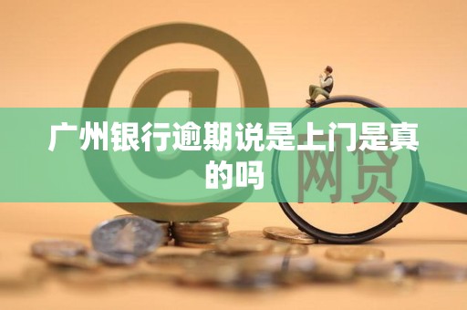 广州银行逾期说是上门是真的吗 广州银行逾期说是上门是真的吗