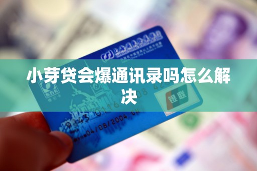 小芽贷会爆通讯录吗怎么解决