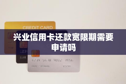 兴业信用卡还款宽限期需要申请吗