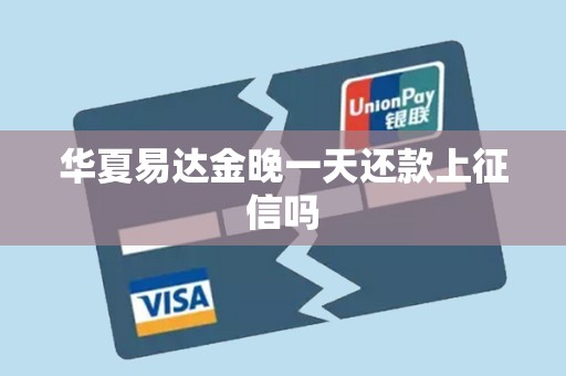 华夏易达金晚一天还款上征信吗