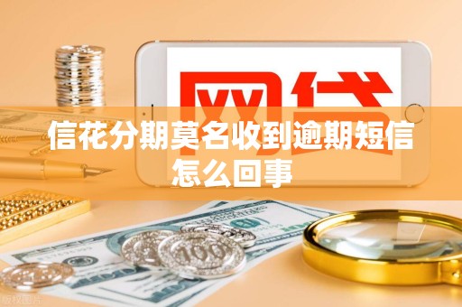 信花分期莫名收到逾期短信怎么回事 信花分期莫名收到逾期短信怎么回事