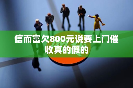 信而富欠800元说要上门催收真的假的