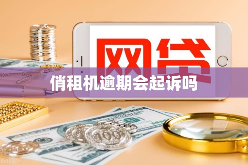 俏租机逾期会起诉吗