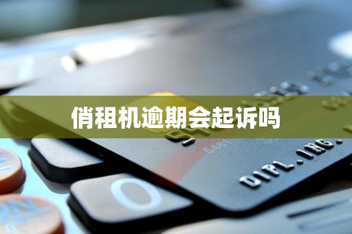 俏租机逾期会起诉吗