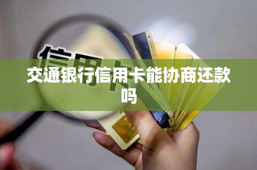 交通银行信用卡能协商还款吗 交通银行信用卡能协商还款吗