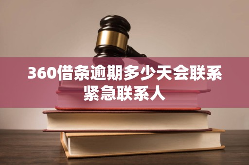360借条逾期多少天会联系紧急联系人 360借条逾期多少天会联系紧急联系人