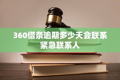 360借条逾期多少天会联系紧急联系人 360借条逾期多少天会联系紧急联系人