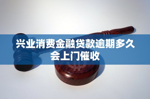 兴业消费金融贷款逾期多久会上门催收