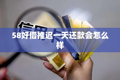 58好借推迟一天还款会怎么样