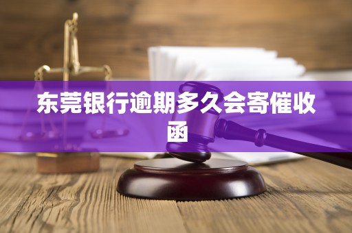 东莞银行逾期多久会寄催收函 东莞银行逾期多久会寄催收函