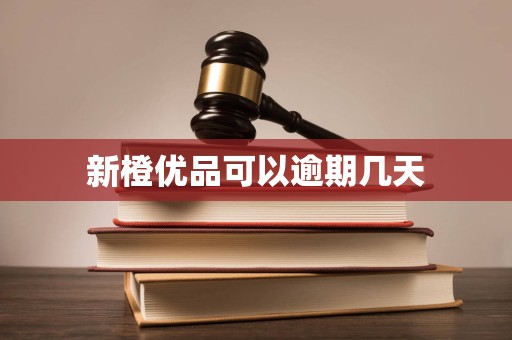 新橙优品可以逾期几天