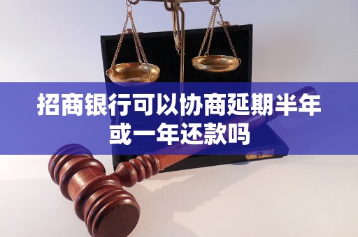 招商银行可以协商延期半年或一年还款吗 招商银行可以协商延期半年或一年还款吗