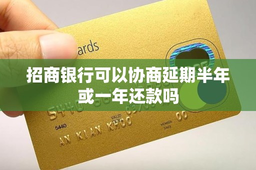 招商银行可以协商延期半年或一年还款吗 招商银行可以协商延期半年或一年还款吗