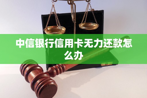 中信银行信用卡无力还款怎么办