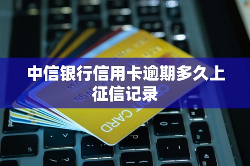 中信银行信用卡逾期多久上征信记录